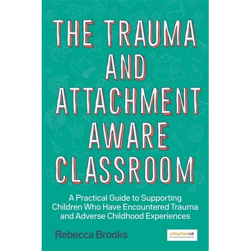 The Trauma and Attachment-Aware Classroom: A Practical Guide to Supporting Children Who Have Encountered Trauma and Adverse Childhood Experiences - Paperback