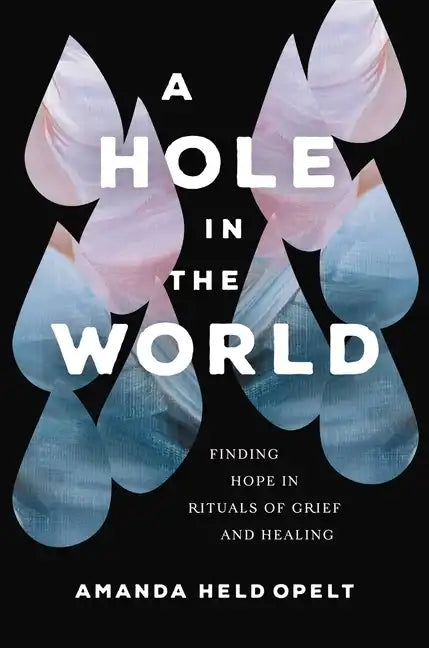 A Hole in the World: Finding Hope in Rituals of Grief and Healing - Paperback