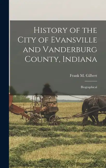 History of the City of Evansville and Vanderburg County, Indiana: Biographical - Hardcover