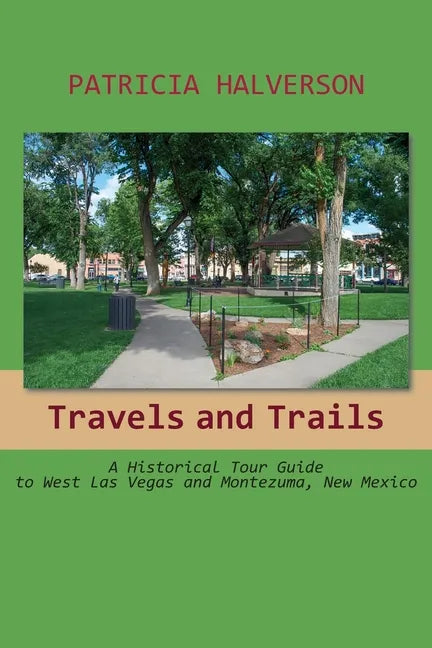 Travels and Trails: A Historical Tour Guide to West Las Vegas and Montezuma, New Mexico - Paperback