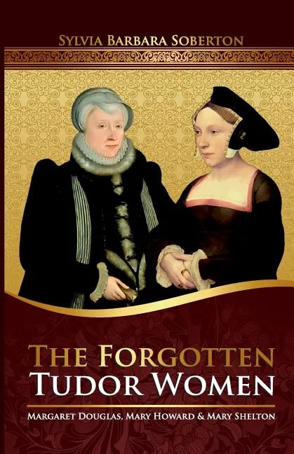 The Forgotten Tudor Women: Margaret Douglas, Mary Howard & Mary Shelton - Paperback