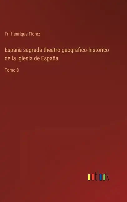 España sagrada theatro geografico-historico de la iglesia de España: Tomo 8 - Hardcover