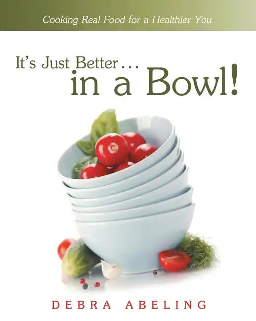 It's Just Better . . . in a Bowl!: Cooking Real Food for a Healthier You - Paperback