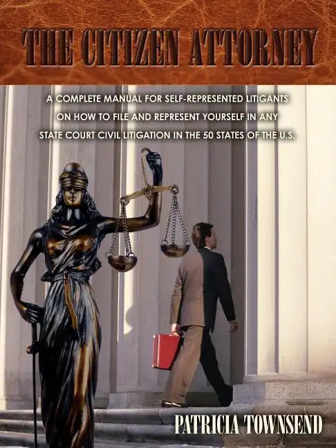The Citizen Attorney: A Complete Manual for Self-Represented Litigants on How to File and Represent Yourself in Any State Court Civil Litiga - Paperback