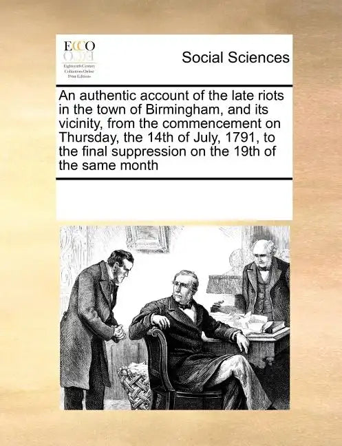 An Authentic Account of the Late Riots in the Town of Birmingham, and Its Vicinity, from the Commencement on Thursday, the 14th of July, 1791, to the - Paperback