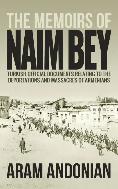 The Memoirs of Naim Bey: Turkish Official Documents Relating to the Deportations and Massacres of Armenians - Hardcover
