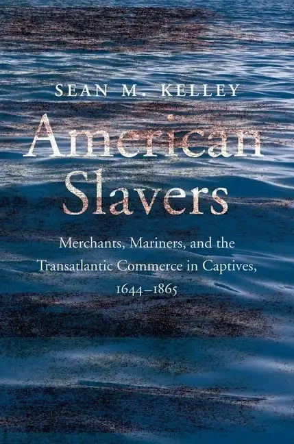 American Slavers: Merchants, Mariners, and the Transatlantic Commerce in Captives, 1644-1865 - Hardcover