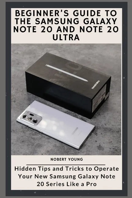 Beginner's Guide to the Samsung Galaxy Note 20 and Note 20 Ultra: Hidden Tips and Tricks to Operate Your New Samsung Galaxy Note 20 Series Like a Pro - Paperback