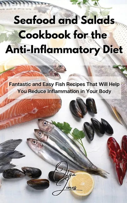 Seafood and Salads Cookbook for the Anti-Inflammatory Diet: Fantastic and Easy Fish Recipes That Will Help You Reduce Inflammation in Your Body - Hardcover