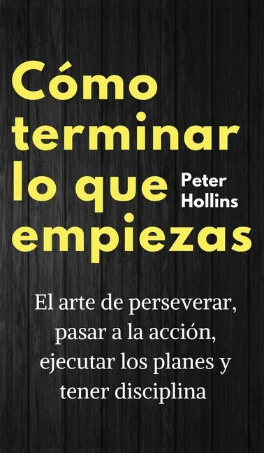 Cómo terminar lo que empiezas: El arte de perseverar, pasar a la acción, ejecutar los planes y tener disciplina - Hardcover