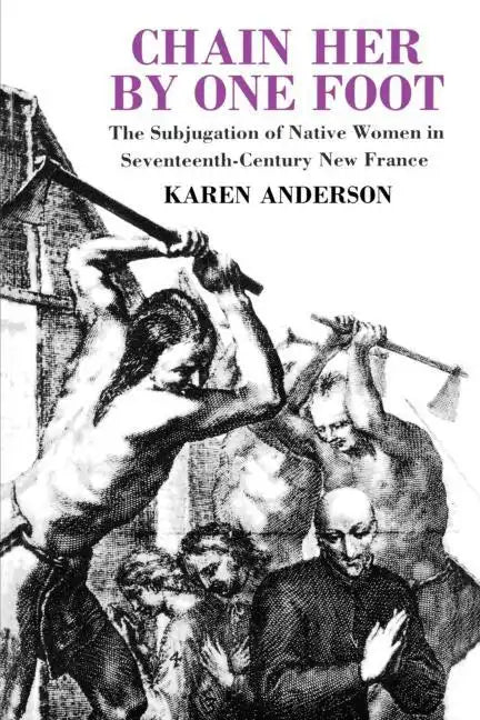 Chain Her by One Foot: The Subjugation of Native Women in Seventeenth-Century New France - Paperback