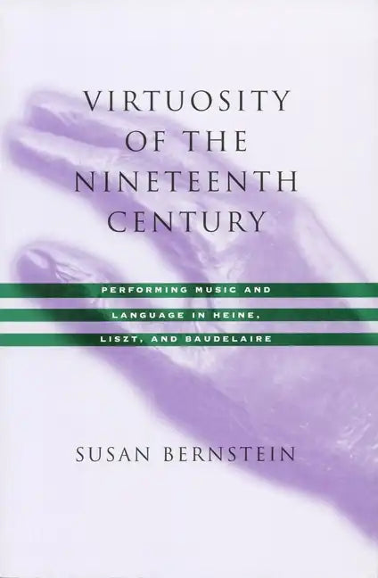 Virtuosity of the Nineteenth Century: Performing Music and Language in Heine, Liszt, and Baudelaire - Paperback