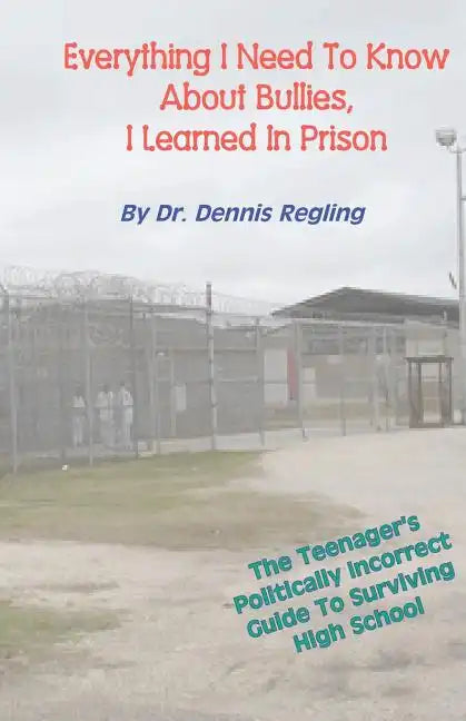 Everything I Need To Know About Bullies, I Learned In Prison: A Politically Incoprrect Guide To Surviving High School - Paperback