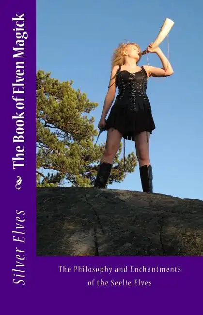The Book of Elven Magick: The Philosophy and Enchantments of the Seelie Elves - Paperback