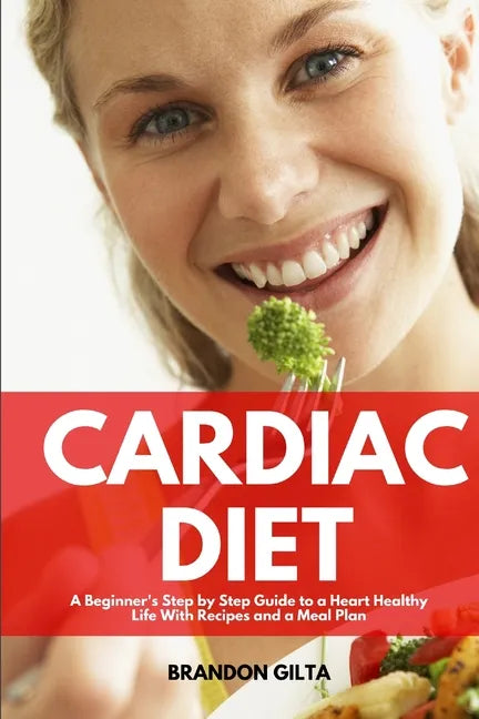 Cardiac Diet: A Beginner's Step-by-Step Guide to a Heart-Healthy Life with Recipes and a Meal Plan - Paperback