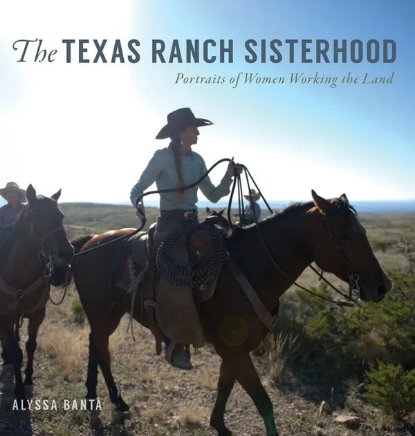 The Texas Ranch Sisterhood: Portraits of Women Working the Land - Hardcover