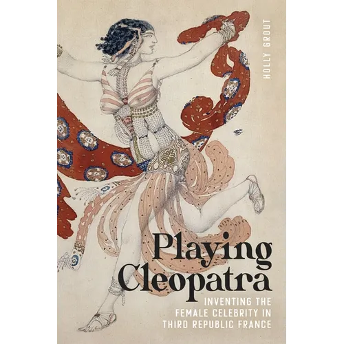 Playing Cleopatra: Inventing the Female Celebrity in Third Republic France - Hardcover