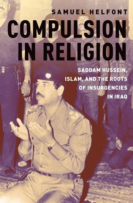 Compulsion in Religion: Saddam Hussein, Islam, and the Roots of Insurgencies in Iraq - Paperback