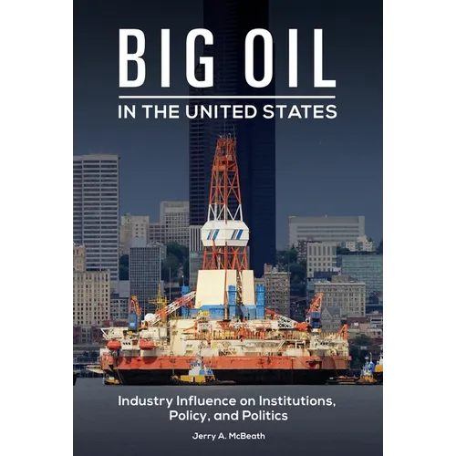 Big Oil in the United States: Industry Influence on Institutions, Policy, and Politics - Hardcover