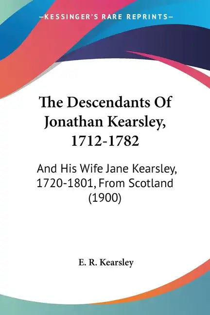 The Descendants of Jonathan Kearsley, 1712-1782: And His Wife Jane Kearsley, 1720-1801, from Scotland (1900) - Paperback