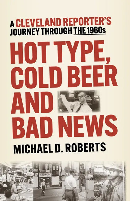 Hot Type, Cold Beer and Bad News: A Cleveland Reporter's Journey Through the 1960s - Paperback