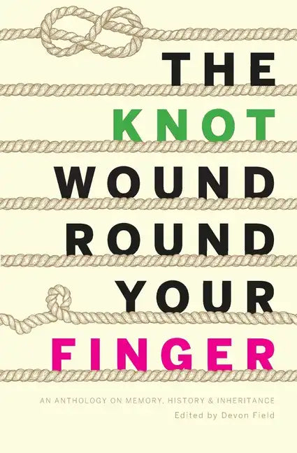 The Knot Wound Round Your Finger: Fiction and non-fiction on memory, history, and inheritance - Paperback