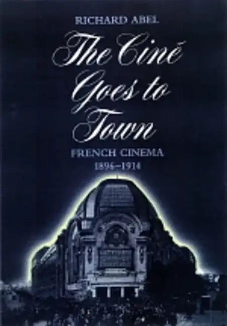 The Cine Goes to Town: French Cinema, 1896-1914, Updated and Expanded Edition - Paperback
