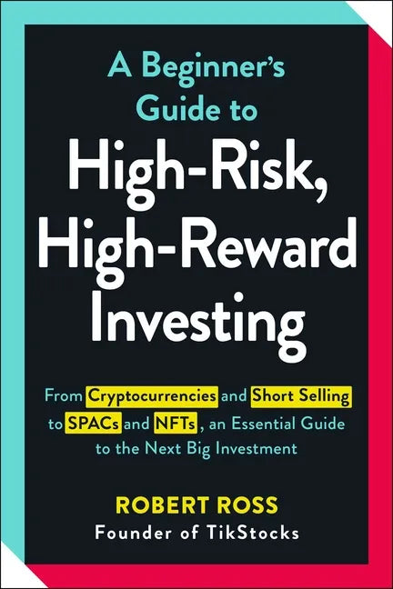 A Beginner's Guide to High-Risk, High-Reward Investing: From Cryptocurrencies and Short Selling to SPACs and NFTs, an Essential Guide to the Next Big - Paperback