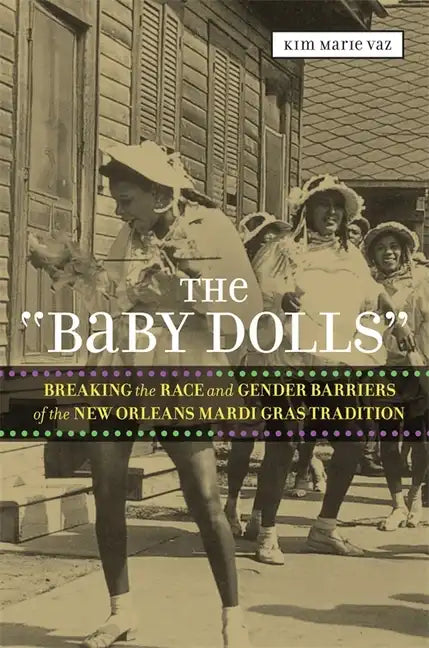 The 'Baby Dolls': Breaking the Race and Gender Barriers of the New Orleans Mardi Gras Tradition - Paperback