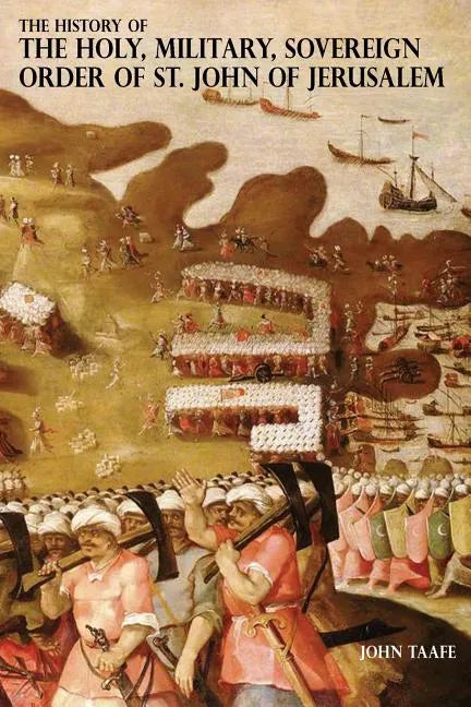 The History of the Holy, Military, Sovereign Order of St. John of Jerusalem: Knights Hospitallers, Knights Templars, Knights of Rhodes, Knights of Mal - Paperback
