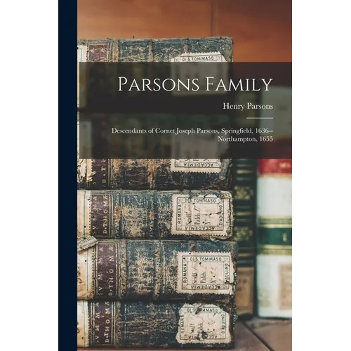 Parsons Family: Descendants of Cornet Joseph Parsons, Springfield, 1636--Northampton, 1655 - Paperback