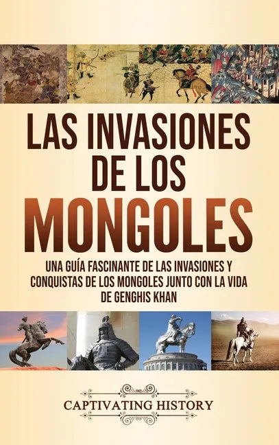 Las invasiones de los mongoles: Una guía fascinante de las invasiones y conquistas de los mongoles junto con la vida de Genghis Khan - Hardcover