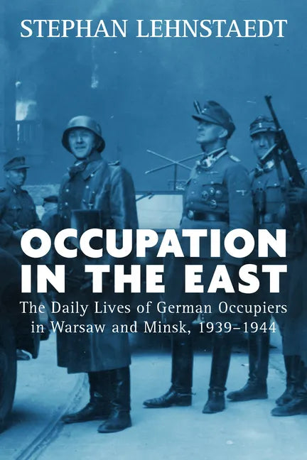 Occupation in the East: The Daily Lives of German Occupiers in Warsaw and Minsk, 1939-1944 - Paperback