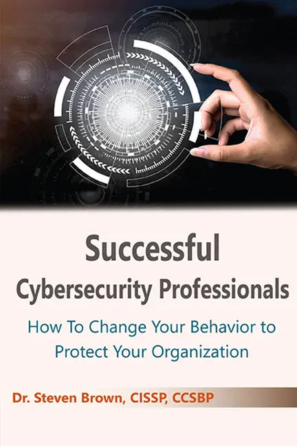 Successful Cybersecurity Professionals: How To Change Your Behavior to Protect Your Organization - Paperback
