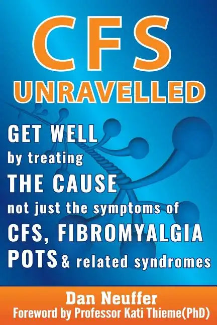 CFS Unravelled: Get Well By Treating The Cause Not Just The Symptoms Of CFS, Fibromyalgia, POTS And Related Syndromes - Paperback