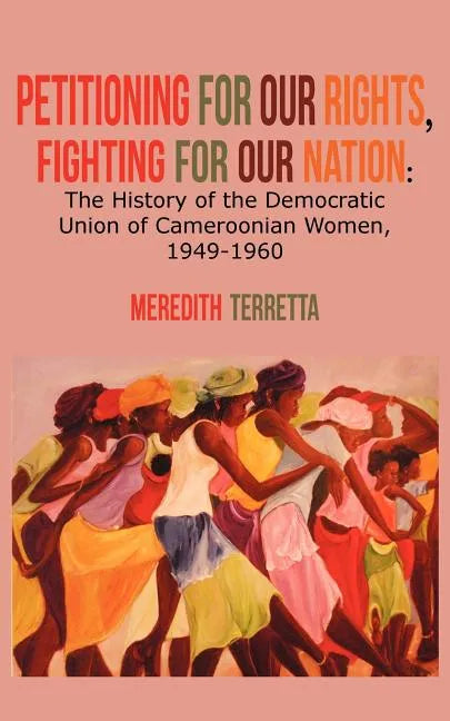Petitioning for our Rights, Fighting for our Nation. The History of the Democratic Union of Cameroonian Women, 1949-1960 - Paperback
