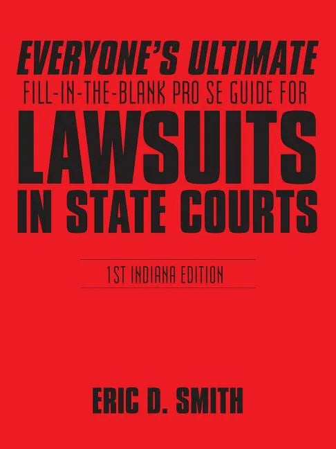 Everyone's Ultimate Fill-in-the-Blank Pro Se Guide for Lawsuits in State Courts: 1st Indiana Edition - Paperback