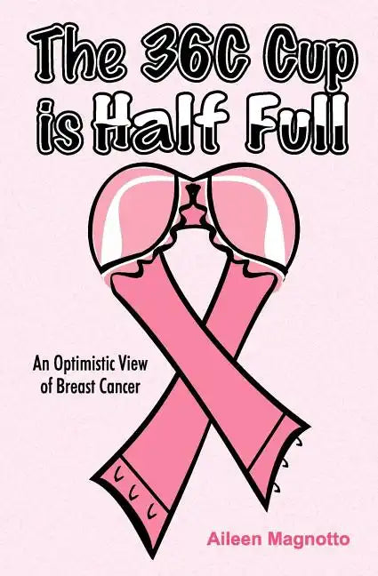The 36C Cup Is Half Full: An Optimistic View Of Breast Cancer - Paperback
