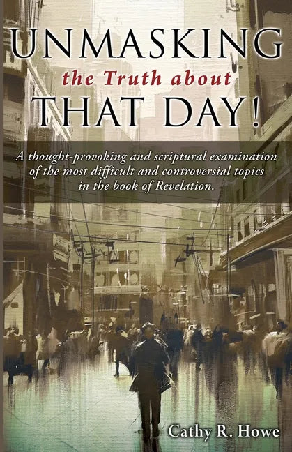 Unmasking the Truth about That Day!: A thought-provoking and scriptural examination of the most difficult and controversial topics in the book of Reve - Paperback