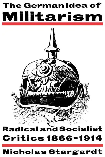 The German Idea of Militarism: Radical and Socialist Critics 1866 1914 - Paperback