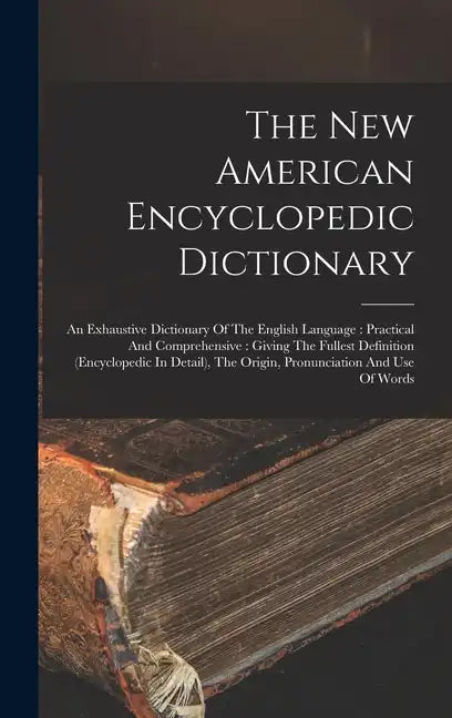 The New American Encyclopedic Dictionary: An Exhaustive Dictionary Of The English Language: Practical And Comprehensive: Giving The Fullest Definition - Hardcover