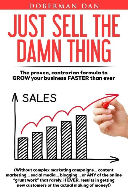 Just Sell The Damn Thing: The proven, contrarian formula to GROW your business FASTER than ever - Paperback