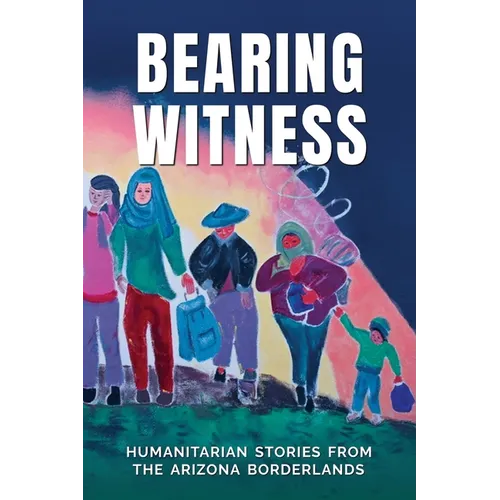 Bearing Witness: Humanitarian Stories from the Arizona Borderlands - Paperback