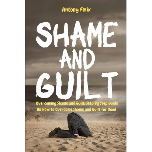 Shame and Guilt: Overcoming Shame and Guilt: Step By Step Guide On How to Overcome Shame and Guilt for Good - Paperback