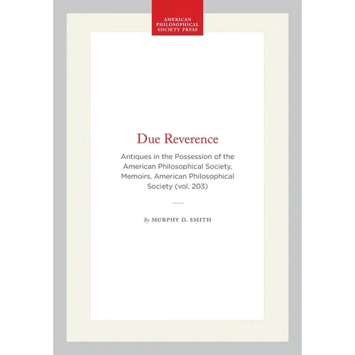 Due Reverence: Antiques in the Possession of the American Philosophical Society, Memoirs, American Philosophical Society (Vol. 203) - Hardcover
