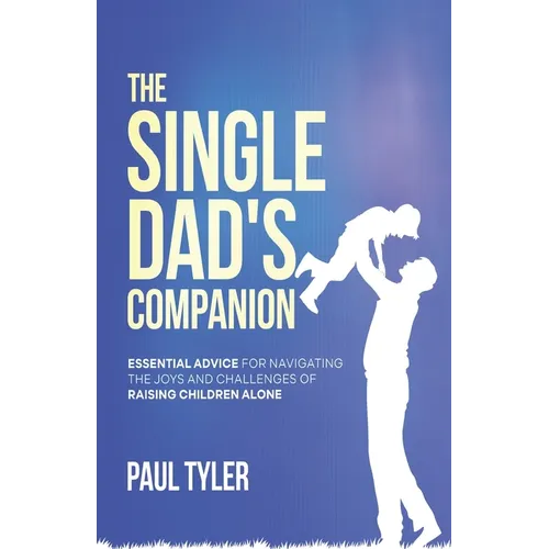 The Single Dad's Companion: Essential Advice For Navigating The Joys And Challenges of Raising Children Alone - Paperback