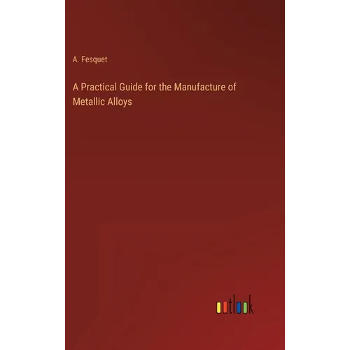 A Practical Guide for the Manufacture of Metallic Alloys - Hardcover