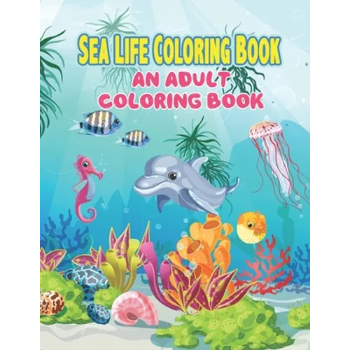 Sea Life Coloring Book: An Adult Coloring Book Featuring Relaxing Ocean Scenes, Tropical Fish and Beautiful Sea Creatures, A Fun Coloring Gift - Paperback