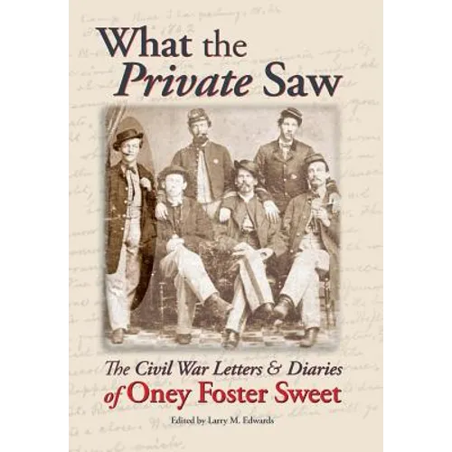 What the Private Saw: The Civil War Letters & Diaries of Oney Foster Sweet - Hardcover