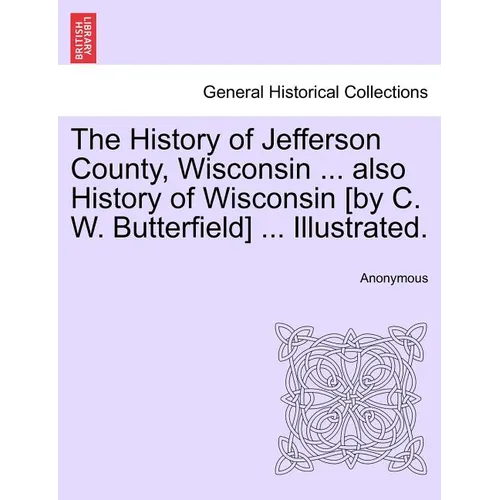 The History of Jefferson County, Wisconsin ... also History of Wisconsin [by C. W. Butterfield] ... Illustrated. - Paperback